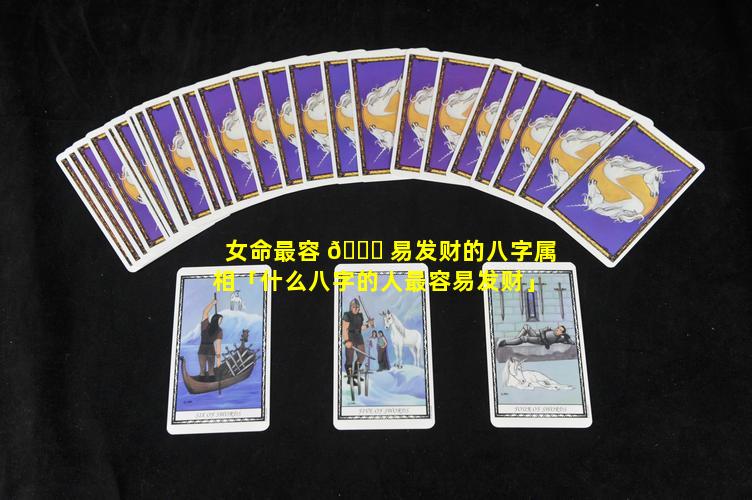 女命最容 🕊 易发财的八字属相「什么八字的人最容易发财」
